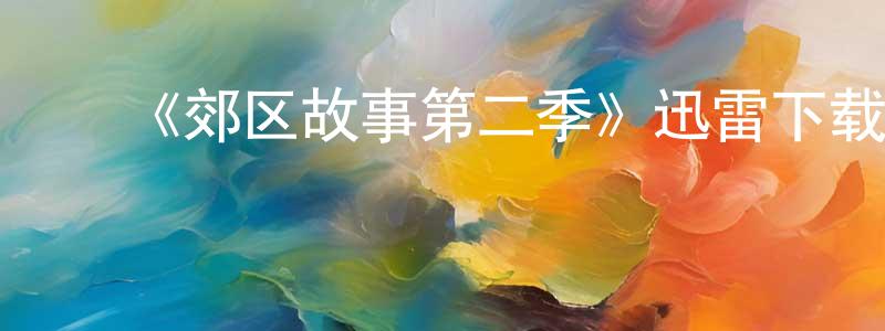 薄晓琰发布《郊区故事第二季》迅雷下载/在线观看-都市情感-美剧天堂